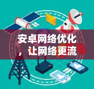 安卓网络优化,让网络更流畅,提升用户体验 安卓网络优化,让网络更流畅,提升用户体验
