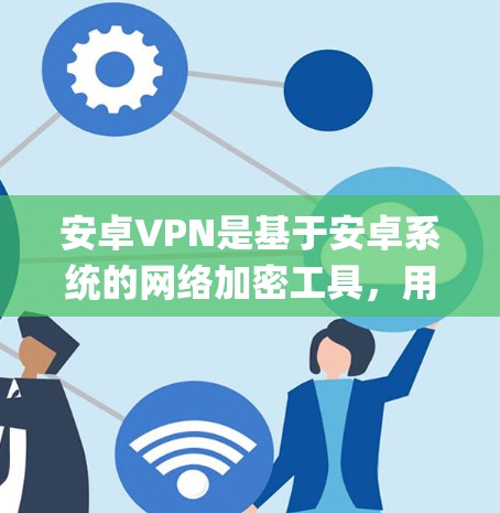 安卓VPN是基于安卓系统的网络加密工具，用于安全地传输数据。以下是一个详细的步骤指南，帮助你轻松地使用OpenVPN