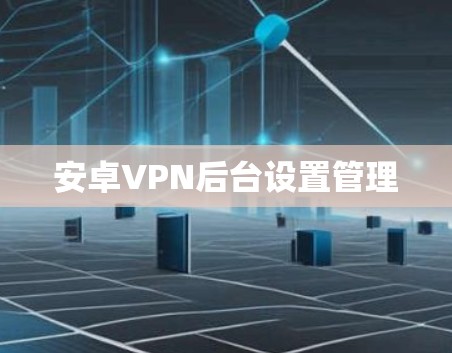 安卓VPN后台设置管理