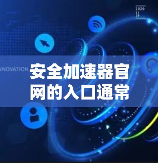 安全加速器官网的入口通常可以通过以下方式访问 安全加速器官网的入口通常可以通过以下方式访问