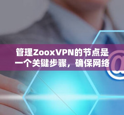 管理ZooxVPN的节点是一个关键步骤，确保网络的安全和稳定。以下是对节点管理的详细指南