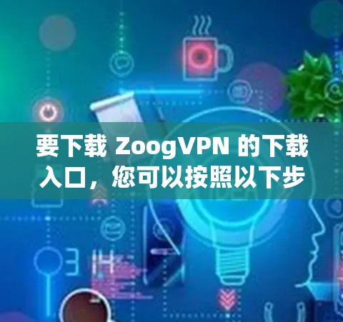 要下载 ZoogVPN 的下载入口，您可以按照以下步骤操作