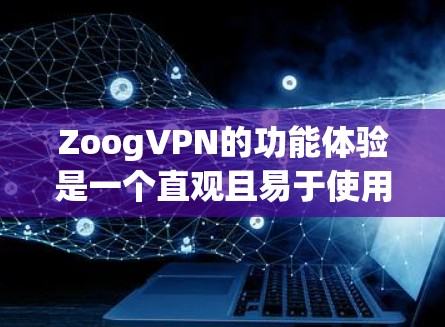ZoogVPN的功能体验是一个直观且易于使用的VPN解决方案，主要分为几个关键部分，包括界面设计、设置界面和设备管理。以下是对该产品的详细总结和建议