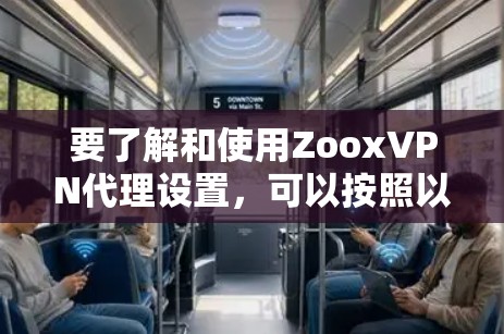 要了解和使用ZooxVPN代理设置,可以按照以下步骤进行 要了解和使用ZooxVPN代理设置,可以按照以下步骤进行