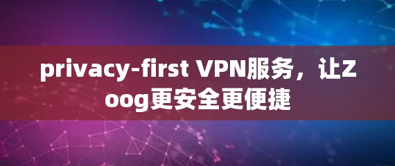 privacy-first VPN服务，让Zoog更安全更便捷
