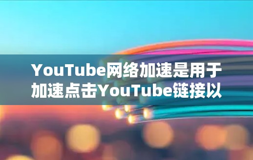 YouTube网络加速是用于加速点击YouTube链接以提升观看体验的工具。它可以帮助用户更快、更安全地访问YouTube内容。以下是一些关于YouTube网络加速的常见问题及解答