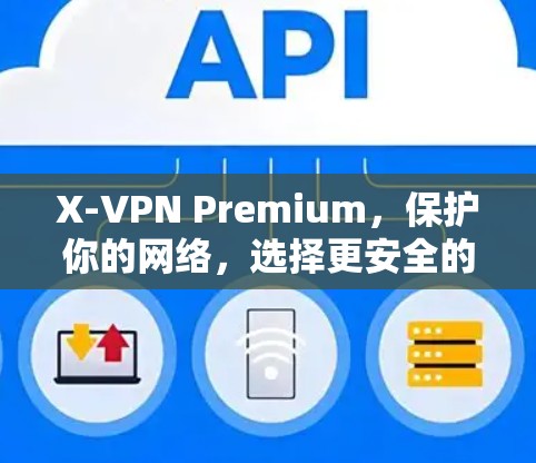 X-VPN Premium，保护你的网络，选择更安全的连接