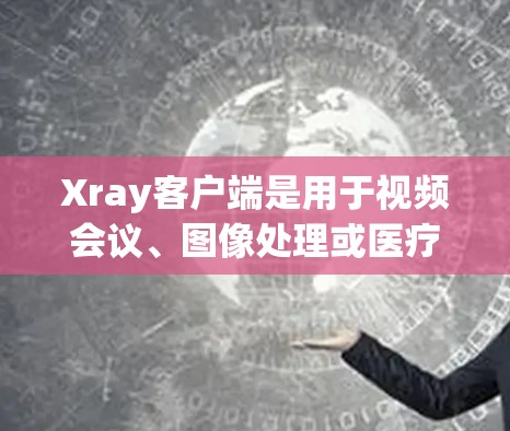 Xray客户端是用于视频会议、图像处理或医疗影像的前端工具。以下是一个通用的Xray客户端使用指南，具体步骤可能因版本和工具而异