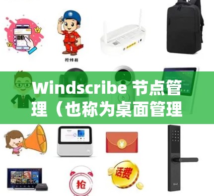 Windscribe 节点管理（也称为桌面管理器）是 Windows 系统中常用的工具，用于管理计算机上的文件和程序。以下是一个详细且清晰的步骤指南，帮助您顺利使用 Windscribe 节点管理