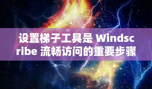 设置梯子工具是 Windscribe 流畅访问的重要步骤,以下是详细的设置步骤和注意事项 设置梯子工具是 Windscribe 流畅访问的重要步骤,以下是详细的设置步骤和注意事项