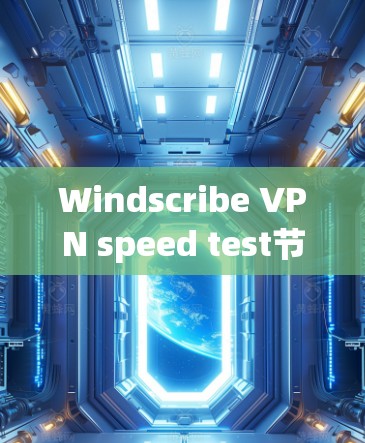 Windscribe VPN speed test节点选择技巧