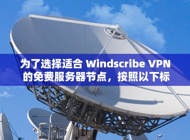 为了选择适合 Windscribe VPN 的免费服务器节点，按照以下标准进行筛选