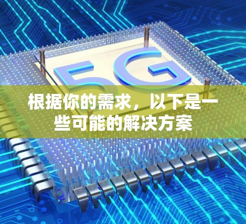 根据你的需求,以下是一些可能的解决方案 根据你的需求,以下是一些可能的解决方案