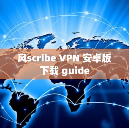 风scribe VPN 安卓版下载 guide