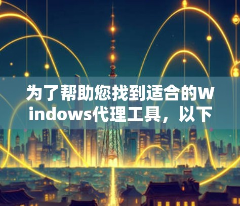 为了帮助您找到适合的Windows代理工具，以下是分步指南