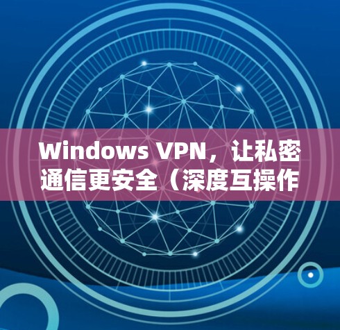 Windows VPN，让私密通信更安全（深度互操作）