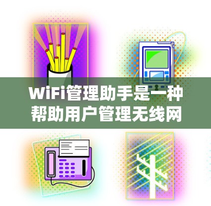 WiFi管理助手是一种帮助用户管理无线网络设备的工具，通常类似于路由器或网络设备。以下是其主要功能和使用步骤