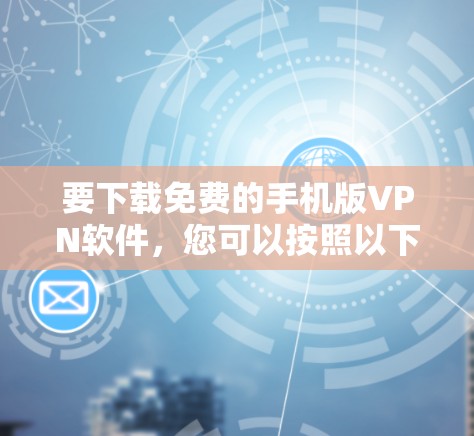 要下载免费的手机版VPN软件，您可以按照以下步骤操作
