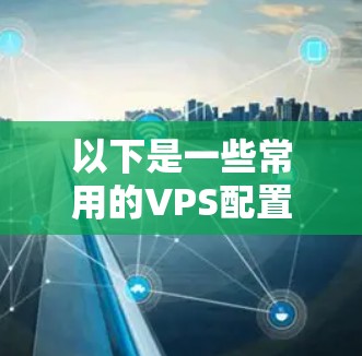 以下是一些常用的VPS配置工具和方法