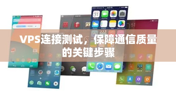 VPS连接测试，保障通信质量的关键步骤