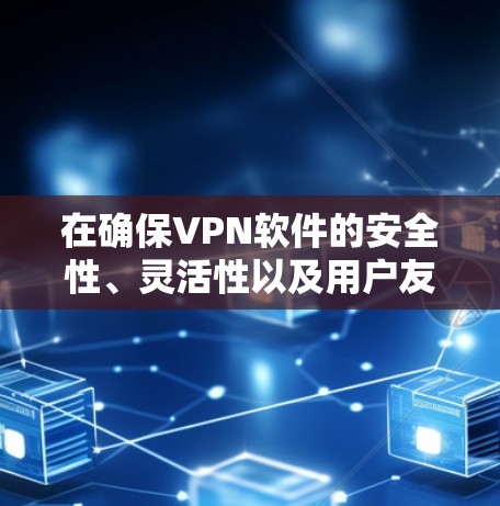 在确保VPN软件的安全性、灵活性以及用户友好的前提下，以下是一些综合推荐