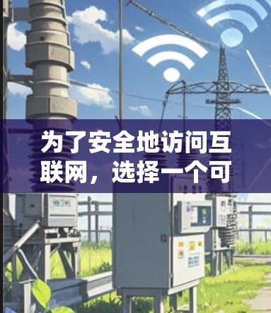 为了安全地访问互联网，选择一个可靠的VPN软件非常关键。以下是一些推荐的VPN软件和下载渠道，帮助你访问加密的网络和访问偏远地区的服务器