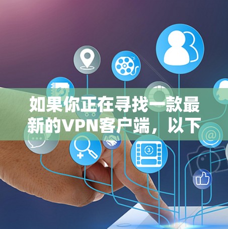 如果你正在寻找一款最新的VPN客户端，以下是一些推荐的工具
