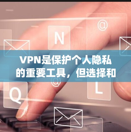 VPN是保护个人隐私的重要工具，但选择和使用VPN时，需要谨慎。以下是一些 commonly used VPNs 和如何下载它们的建议