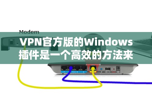 VPN官方版的Windows插件是一个高效的方法来访问国外网站，通过VPN服务器。以下是逐步的指南，帮助您使用Windows内置的插件或VPN服务