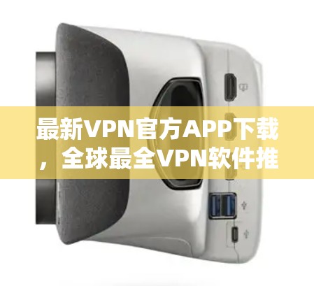 最新VPN官方APP下载，全球最全VPN软件推荐