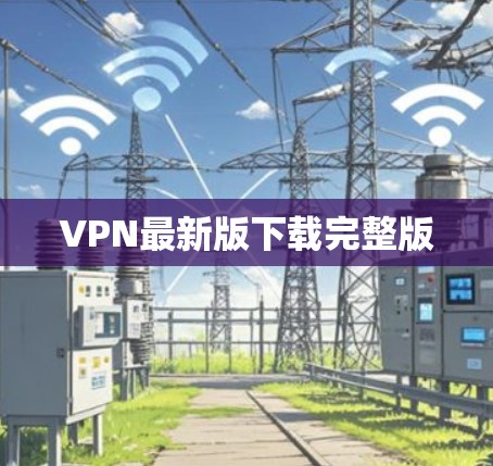 VPN最新版下载完整版