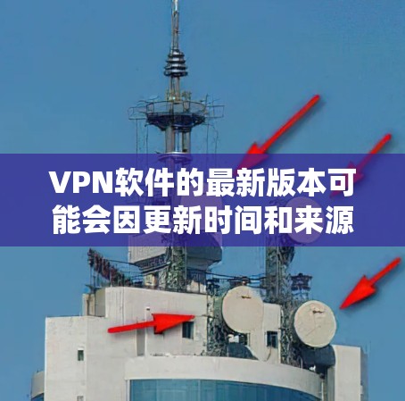 VPN软件的最新版本可能会因更新时间和来源而有所不同。以下是一些常见的VPN软件版本和特点，供您参考