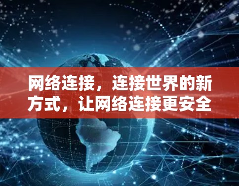 网络连接，连接世界的新方式，让网络连接更安全可靠，VPN官方安装包