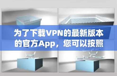 为了下载VPN的最新版本的官方App，您可以按照以下步骤操作
