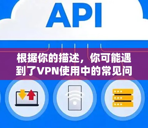 根据你的描述，你可能遇到了VPN使用中的常见问题。以下是一些逐步的解决方案