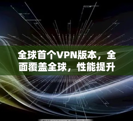 全球首个VPN版本，全面覆盖全球，性能提升5%安全突破！