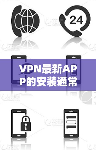 VPN最新APP的安装通常需要基于你的设备类型和使用场景来选择。以下是一些常见VPN应用和最新版本的推荐