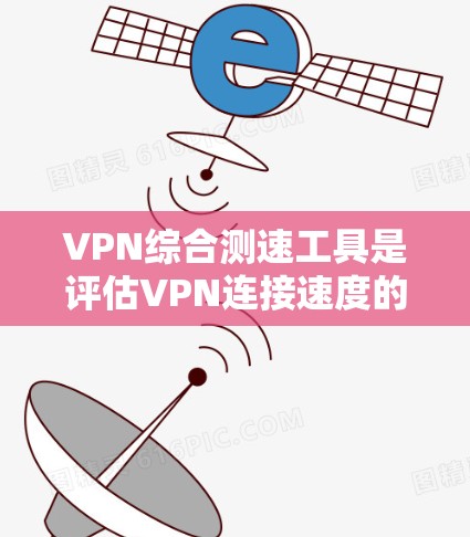 VPN综合测速工具是评估VPN连接速度的重要工具,帮助用户了解其连接性能。以下是一些关键点和建议 VPN综合测速工具是评估VPN连接速度的重要工具,帮助用户了解其连接性能。以下是一些关键点和建议