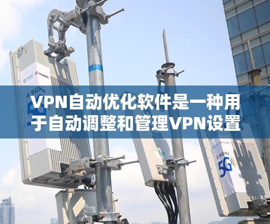 VPN自动优化软件是一种用于自动调整和管理VPN设置的软件,旨在帮助用户优化设置以提高安全性和用户体验。以下是对这类软件的详细分析 VPN自动优化软件是一种用于自动调整和管理VPN设置的软件,旨在帮助用户优化设置以提高安全性和用户体验。以下是对这类软件的详细分析