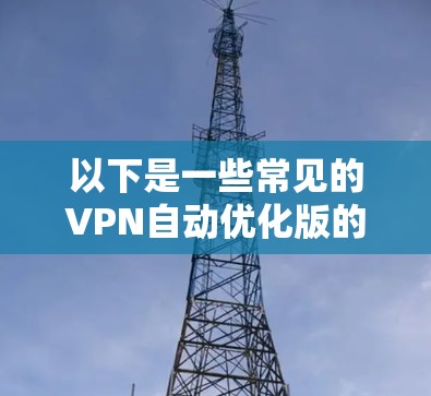 以下是一些常见的VPN自动优化版的名称和特点