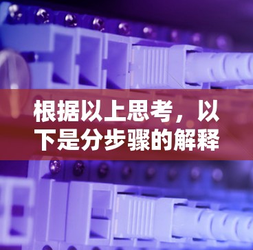 根据以上思考,以下是分步骤的解释和答案 根据以上思考,以下是分步骤的解释和答案