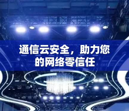 通信云安全,助力您的网络零信任 通信云安全,助力您的网络零信任