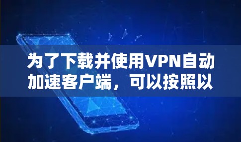 为了下载并使用VPN自动加速客户端,可以按照以下步骤进行 为了下载并使用VPN自动加速客户端,可以按照以下步骤进行