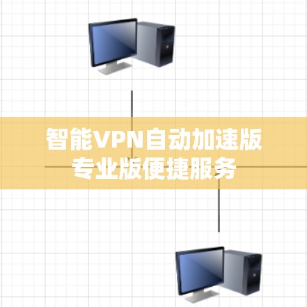 智能VPN自动加速版专业版便捷服务