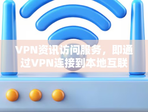 VPN资讯访问服务,即通过VPN连接到本地互联网,获取新闻、报道、视频等信息的服务。以下是对用户使用情况的详细分析 VPN资讯访问服务,即通过VPN连接到本地互联网,获取新闻、报道、视频等信息的服务。以下是对用户使用情况的详细分析