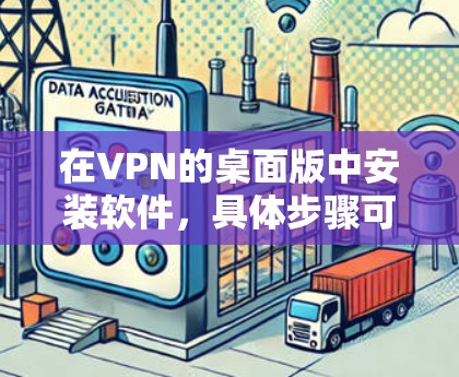 在VPN的桌面版中安装软件,具体步骤可能因VPN服务提供商而异,但以下是一般的指导方针,适用于大多数常见的VPN服务 在VPN的桌面版中安装软件,具体步骤可能因VPN服务提供商而异,但以下是一般的指导方针,适用于大多数常见的VPN服务