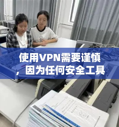 使用VPN需要谨慎，因为任何安全工具和协议都可能有漏洞。以下是系统化的指南，帮助您有效地使用VPN