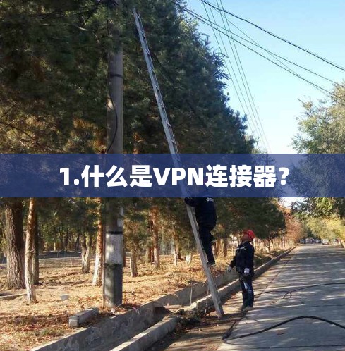1.什么是VPN连接器? 1.什么是VPN连接器?
