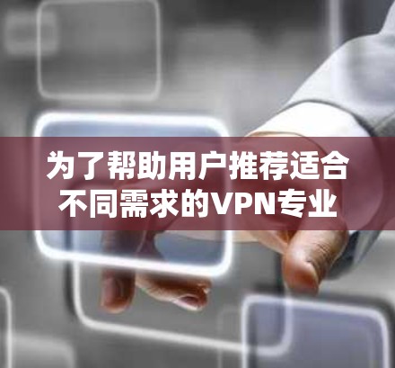 为了帮助用户推荐适合不同需求的VPN专业客户端，以下是综合考虑后的推荐列表，涵盖了功能、安全性、易用性和适用场景