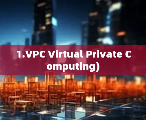 1.VPC Virtual Private Computing) 1.VPC Virtual Private Computing)